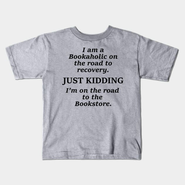 I am a bookaholic on the road to recovery just kidding I'm on the road to the book store Kids T-Shirt by 4krazydazys